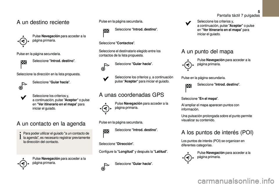 CITROEN DS3 2018 Manuales de Empleo (in Spanish) 5
Pulse Navegación para acceder a la
página primaria.
Pulse en la página secundaria. Seleccione " Introd. destino ".
Seleccione la dirección en la lista propuesta. Seleccione " Gui CITROEN DS3 2018 Manuales de Empleo (in Spanish) 5
Pulse Navegación para acceder a la
página primaria.
Pulse en la página secundaria. Seleccione " Introd. destino ".
Seleccione la dirección en la lista propuesta. Seleccione " Gui