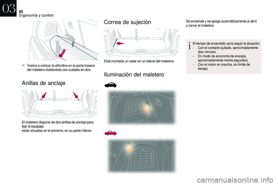 CITROEN DS3 2018  Manuales de Empleo (in Spanish) 82
Anillas de anclajeCorrea de sujeción
Iluminación del maletero
F Vuelva a
  colocar la alfombra en la parte trasera 
del maletero doblándola con cuidado en dos.
El maletero dispone de dos anillas