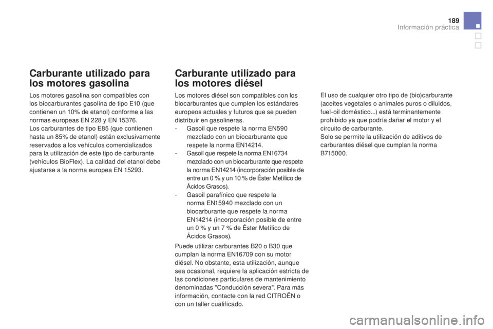 CITROEN DS3 2017 Manuales de Empleo (in Spanish) 189
DS3_es_Chap08_info-pratiques_ed02-2015
Carburante utilizado para
los motores gasolina
Los motores gasolina son compatibles con
los biocarburantes gasolina de tipo E10 (que
contienen un 10% de CITROEN DS3 2017 Manuales de Empleo (in Spanish) 189
DS3_es_Chap08_info-pratiques_ed02-2015
Carburante utilizado para
los motores gasolina
Los motores gasolina son compatibles con
los biocarburantes gasolina de tipo E10 (que
contienen un 10% de