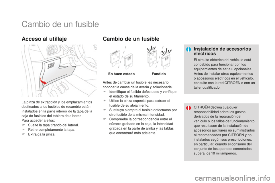 CITROEN DS3 2017 Manuales de Empleo (in Spanish) DS3_es_Chap08_info-pratiques_ed02-2015
Cambio de un fusible
Instalación de accesorios
eléctricos
El circuito eléctrico del vehículo está
concebido para funcionar con los
equipamientos de serie CITROEN DS3 2017 Manuales de Empleo (in Spanish) DS3_es_Chap08_info-pratiques_ed02-2015
Cambio de un fusible
Instalación de accesorios
eléctricos
El circuito eléctrico del vehículo está
concebido para funcionar con los
equipamientos de serie