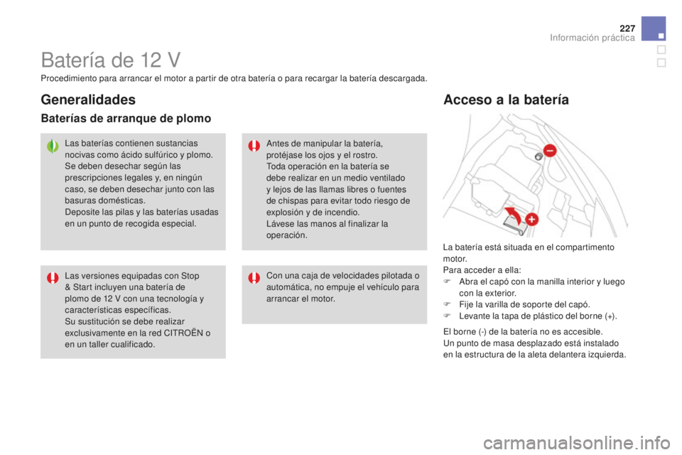 CITROEN DS3 2017 Manuales de Empleo (in Spanish) 227
DS3_es_Chap08_info-pratiques_ed02-2015
Batería de 12 V
La batería está situada en el compartimento
motor.
Para acceder a ella:
F
A
bra el capó con la manilla interior y luego
con la exteri CITROEN DS3 2017 Manuales de Empleo (in Spanish) 227
DS3_es_Chap08_info-pratiques_ed02-2015
Batería de 12 V
La batería está situada en el compartimento
motor.
Para acceder a ella:
F
A
bra el capó con la manilla interior y luego
con la exteri
