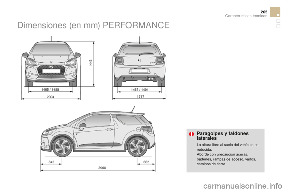 CITROEN DS3 2017  Manuales de Empleo (in Spanish) 265
DS3_es_Chap10_caracteristiques_ed02-2015
Paragolpes y faldones 
laterales
La altura libre al suelo del vehículo es 
reducida.
Aborde con precaución aceras, 
badenes, rampas de acceso, vados, 
ca