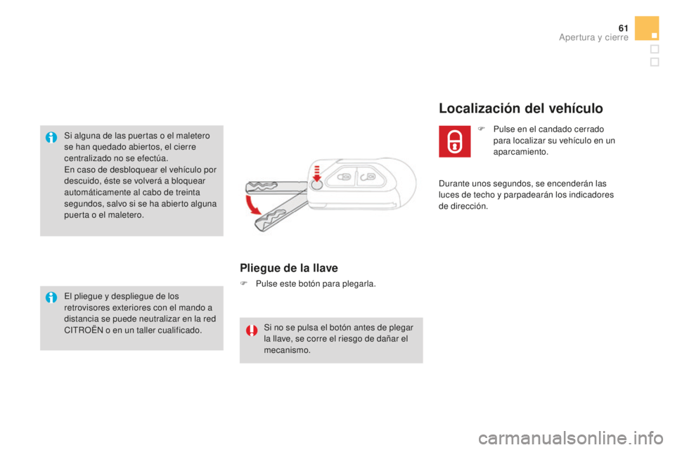 CITROEN DS3 2017  Manuales de Empleo (in Spanish) 61
DS3_es_Chap02_ouvertures_ed02-2015
Si alguna de las puertas o el maletero 
se han quedado abiertos, el cierre 
centralizado no se efectúa.
En caso de desbloquear el vehículo por 
descuido, éste 