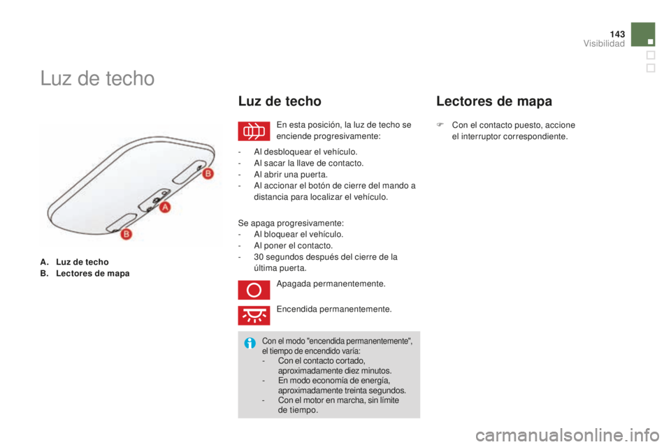 CITROEN DS3 2015  Manuales de Empleo (in Spanish) 143
DS3_es_Chap07_visibilite_ed01-2014
A. Luz de techo
B. Lectores de mapa
luz de techo
en esta posición, la luz de techo se 
enciende progresivamente:
Luz de techo
-  al desbloquear el vehículo.
- 