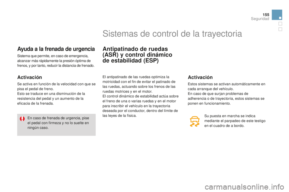 CITROEN DS3 2015  Manuales de Empleo (in Spanish) 155
DS3_es_Chap08_securite_ed01-2014
Ayuda a la frenada de urgencia
Sistema que permite, en caso de emergencia, 
alcanzar más rápidamente la presión óptima de 
frenos, y por tanto, reducir la dist