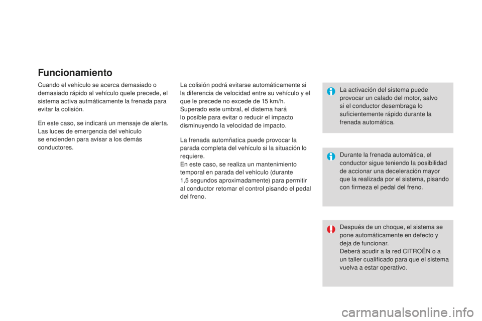 CITROEN DS3 2015  Manuales de Empleo (in Spanish) Funcionamiento
Cuando el vehículo se acerca demasiado o 
demasiado rápido al vehículo quele precede, el 
sistema activa autmáticamente la frenada para 
evitar la colisión.la colisión podrá evit