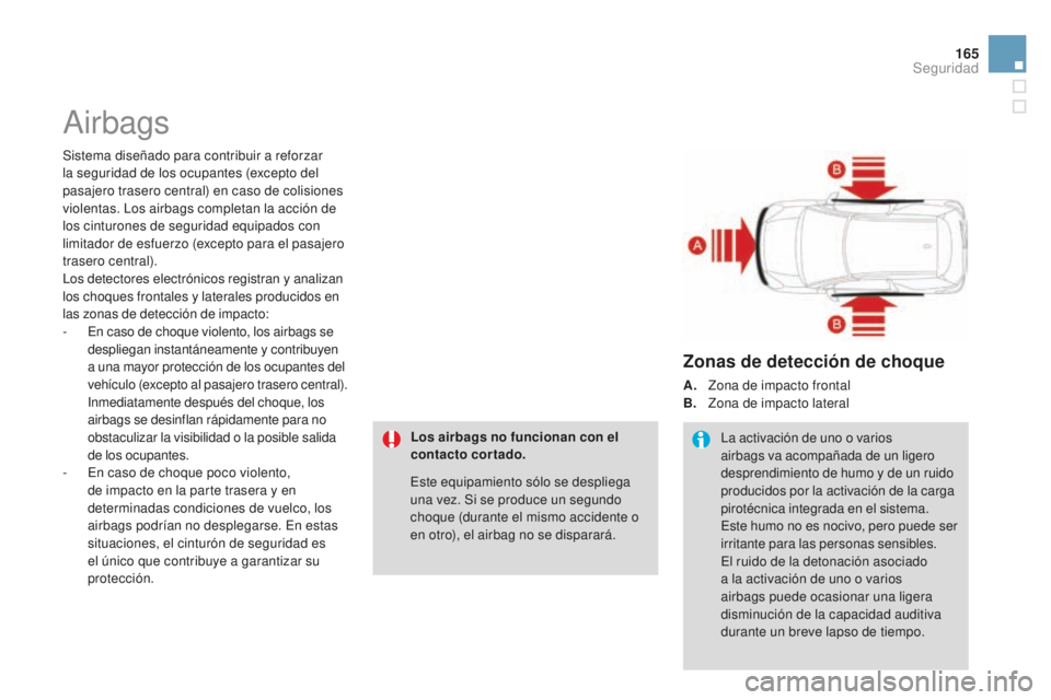 CITROEN DS3 2015  Manuales de Empleo (in Spanish) 165
DS3_es_Chap08_securite_ed01-2014
airbags
Sistema diseñado para contribuir a reforzar 
la seguridad de los ocupantes (excepto del 
pasajero trasero central) en caso de colisiones 
violentas. l
o
 