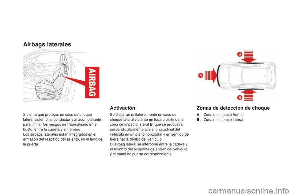 CITROEN DS3 2015  Manuales de Empleo (in Spanish) Airbags laterales
Sistema que protege, en caso de choque 
lateral violento, al conductor y al acompañante 
para limitar los riesgos de traumatismo en el 
busto, entre la cadera y el hombro.
lo
s airb