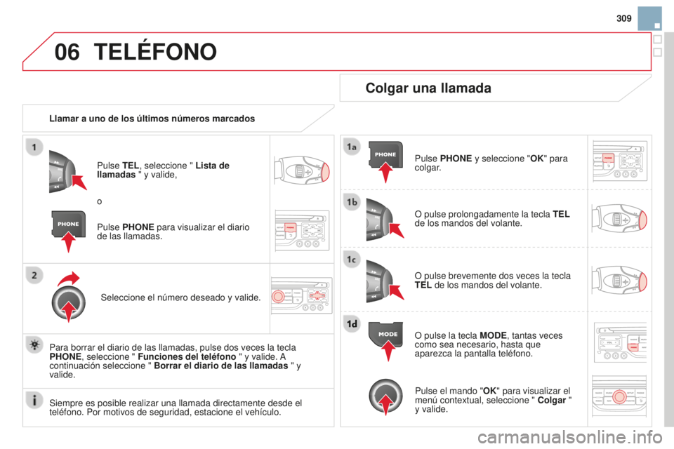 CITROEN DS3 2015  Manuales de Empleo (in Spanish) 06
309
DS3_es_Chap13b_Rt6-2-8_ed01-2014
TELÉFONO
Llamar a uno de los últimos números marcados
Pulse TEL, seleccione " Lista de 
llamadas " y valide,
Seleccione el número deseado y valide.
