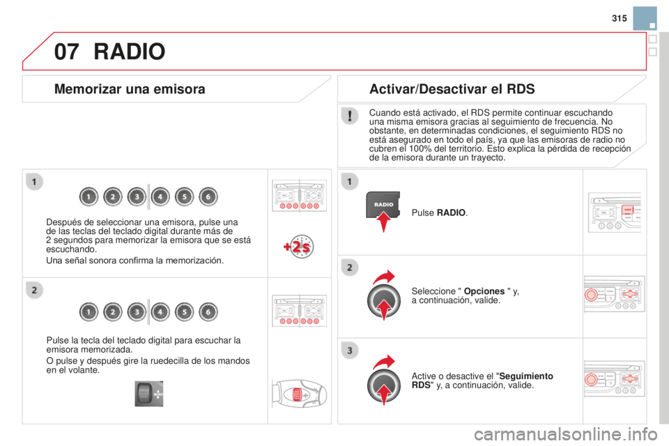CITROEN DS3 2015  Manuales de Empleo (in Spanish) 07
315
DS3_es_Chap13b_Rt6-2-8_ed01-2014
Pulse la tecla del teclado digital para escuchar la 
emisora memorizada.
O pulse y después gire la ruedecilla de los mandos 
en el volante.
Memorizar una emiso