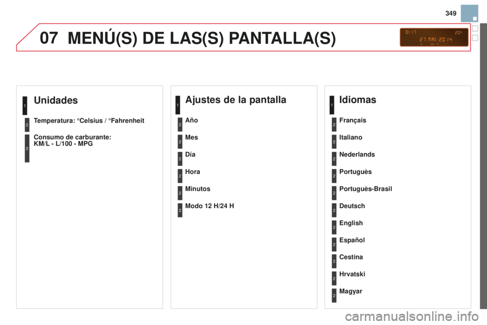 CITROEN DS3 2015  Manuales de Empleo (in Spanish) 07
349
DS3_es_Chap13c_RD45_ed01_2014
Unidades
Temperatura: °Celsius / °Fahrenheit
Consumo de carburante:  
KM/L - L/100  - MPG
1
2
2
MENÚ(S) DE LAS(S) PANTALLA(S)
Ajustes de la pantalla
Mes
Día
Ho