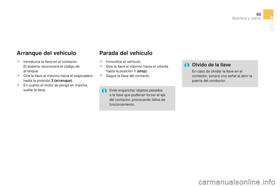CITROEN DS3 2015  Manuales de Empleo (in Spanish) 63
DS3_es_Chap03_ouvertures_ed01-2014
Arranque del vehículo
F  introduzca la llave en el contactor. el s istema reconocerá el código de 
arranque.
F
 
G
 ire la llave al máximo hacia el salpicader