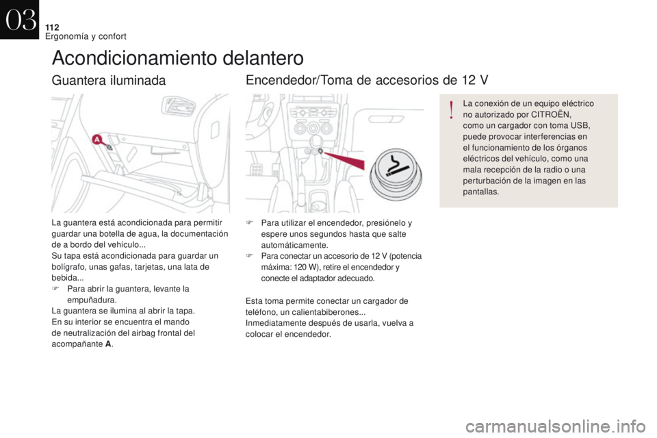 CITROEN DS4 2017  Manuales de Empleo (in Spanish) 11 2
DS4_es_Chap03_ergonomie-et-confort_ed01-2016
Guantera iluminada
La guantera está acondicionada para permitir 
guardar una botella de agua, la documentación 
de a bordo del vehículo...
Su tapa 