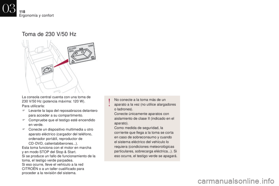 CITROEN DS4 2017  Manuales de Empleo (in Spanish) 11 8
DS4_es_Chap03_ergonomie-et-confort_ed01-2016
Toma de 230 V/50 Hz
No conecte a la toma más de un 
aparato a la vez (no utilice alargadores 
o l a dr o n e s).
Conecte únicamente aparatos con 
ai