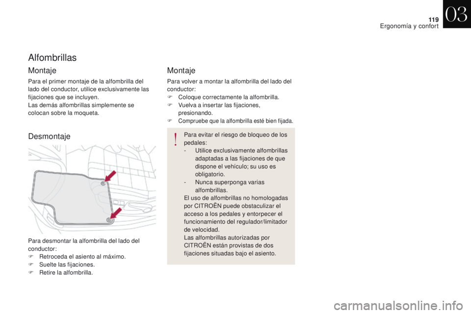 CITROEN DS4 2017  Manuales de Empleo (in Spanish) 11 9
DS4_es_Chap03_ergonomie-et-confort_ed01-2016
Alfombrillas
Montaje
Para el primer montaje de la alfombrilla del 
lado del conductor, utilice exclusivamente las 
fijaciones que se incluyen.
Las dem