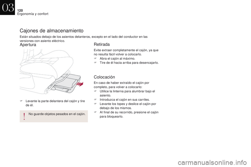 CITROEN DS4 2017  Manuales de Empleo (in Spanish) 120
DS4_es_Chap03_ergonomie-et-confort_ed01-2016
F Levante la parte delantera del cajón y tire de él.
Cajones de almacenamiento
Están situados debajo de los asientos delanteros, excepto en el lado 