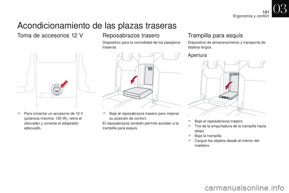 CITROEN DS4 2017  Manuales de Empleo (in Spanish) 121
DS4_es_Chap03_ergonomie-et-confort_ed01-2016
F Baje el reposabrazos trasero.
F T ire de la empuñadura de la trampilla hacia 
abajo.
F
 
B
 aje la trampilla.
F
 
Ca
 rgue los objetos desde el inte