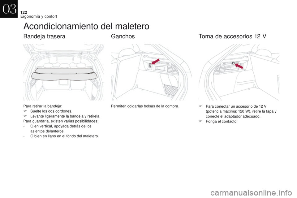 CITROEN DS4 2017  Manuales de Empleo (in Spanish) 122
DS4_es_Chap03_ergonomie-et-confort_ed01-2016
Acondicionamiento del maletero
Para retirar la bandeja:
F S uelte los dos cordones.
F
 
L
 evante ligeramente la bandeja y retírela.
Para guardarla, e