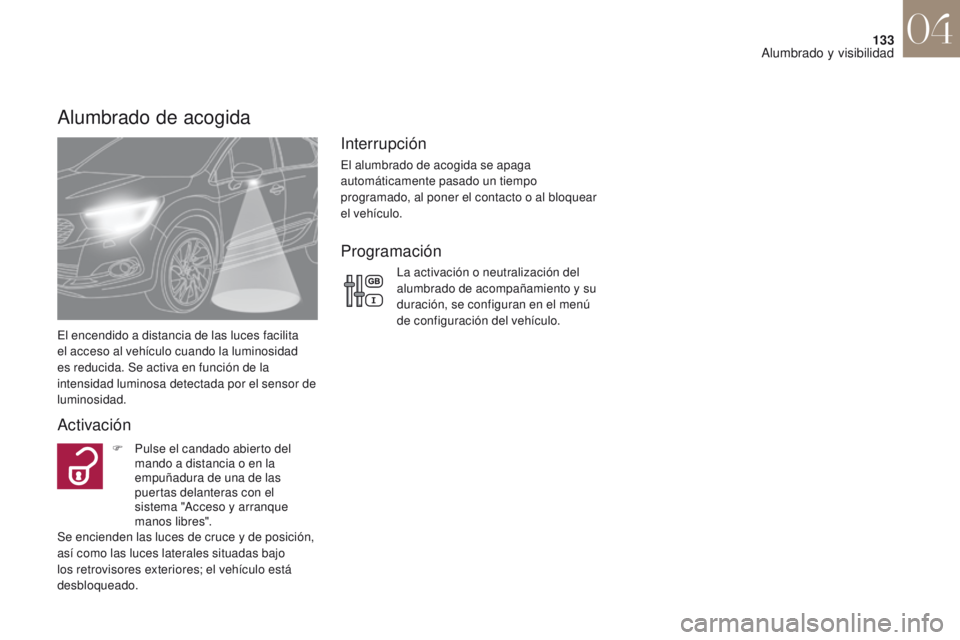 CITROEN DS4 2017  Manuales de Empleo (in Spanish) 133
DS4_es_Chap04_eclairage-et-visibilite_ed01-2016
Alumbrado de acogida
El encendido a distancia de las luces facilita 
el acceso al vehículo cuando la luminosidad 
es reducida. Se activa en funció