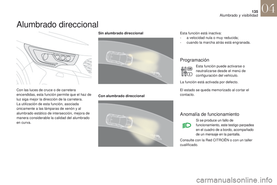 CITROEN DS4 2017  Manuales de Empleo (in Spanish) 135
DS4_es_Chap04_eclairage-et-visibilite_ed01-2016
Alumbrado direccional
Con las luces de cruce o de carretera 
encendidas, esta función permite que el haz de 
luz siga mejor la dirección de la car