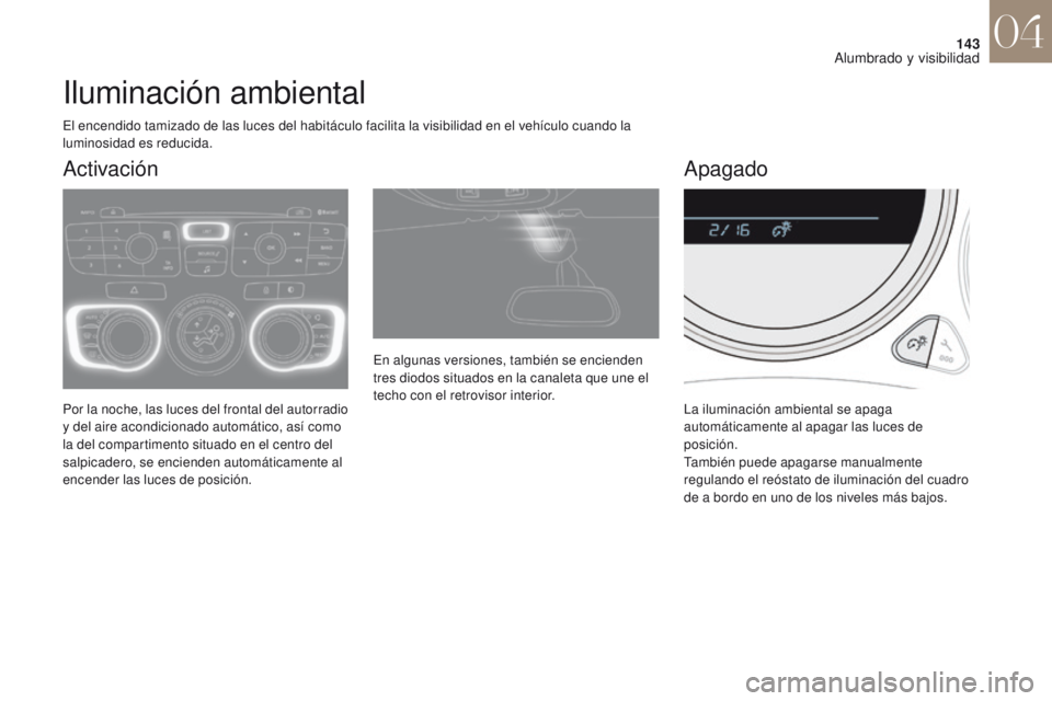 CITROEN DS4 2017  Manuales de Empleo (in Spanish) 143
DS4_es_Chap04_eclairage-et-visibilite_ed01-2016
Iluminación ambiental
Por la noche, las luces del frontal del autorradio 
y del aire acondicionado automático, así como 
la del compartimento sit