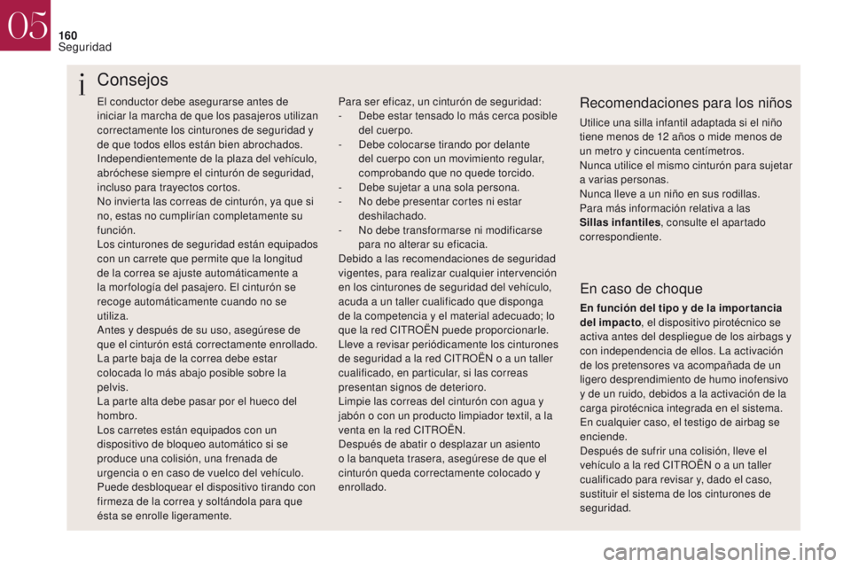 CITROEN DS4 2017  Manuales de Empleo (in Spanish) 160
El conductor debe asegurarse antes de 
iniciar la marcha de que los pasajeros utilizan 
correctamente los cinturones de seguridad y 
de que todos ellos están bien abrochados.
Independientemente d