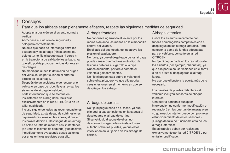CITROEN DS4 2017  Manuales de Empleo (in Spanish) 165
DS4_es_Chap05_securite_ed01-2016
DS4_es_Chap05_securite_ed01-2016
Consejos
Airbags frontales
No conduzca agarrando el volante por los 
radios o dejando las manos en la almohadilla 
central del vol