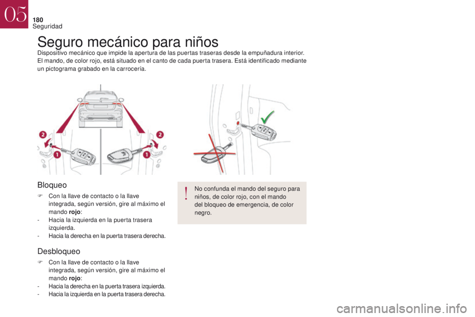 CITROEN DS4 2017  Manuales de Empleo (in Spanish) 180
Seguro mecánico para niñosDispositivo mecánico que impide la apertura de las puertas traseras desde la empuñadura interior.
El mando, de color rojo, está situado en el canto de cada puerta tr
