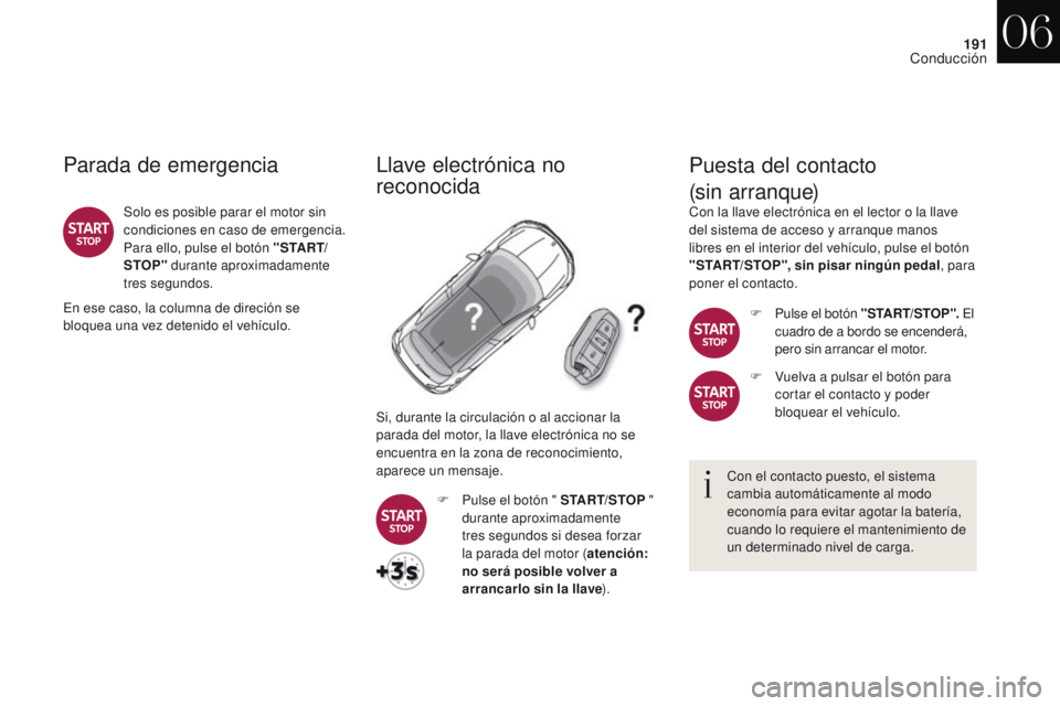 CITROEN DS4 2017  Manuales de Empleo (in Spanish) 191
DS4_es_Chap06_conduite_ed01-2016
Parada de emergencia
Solo es posible parar el motor sin 
condiciones en caso de emergencia. 
Para ello, pulse el botón " S TA R T/
STOP" durante aproximad