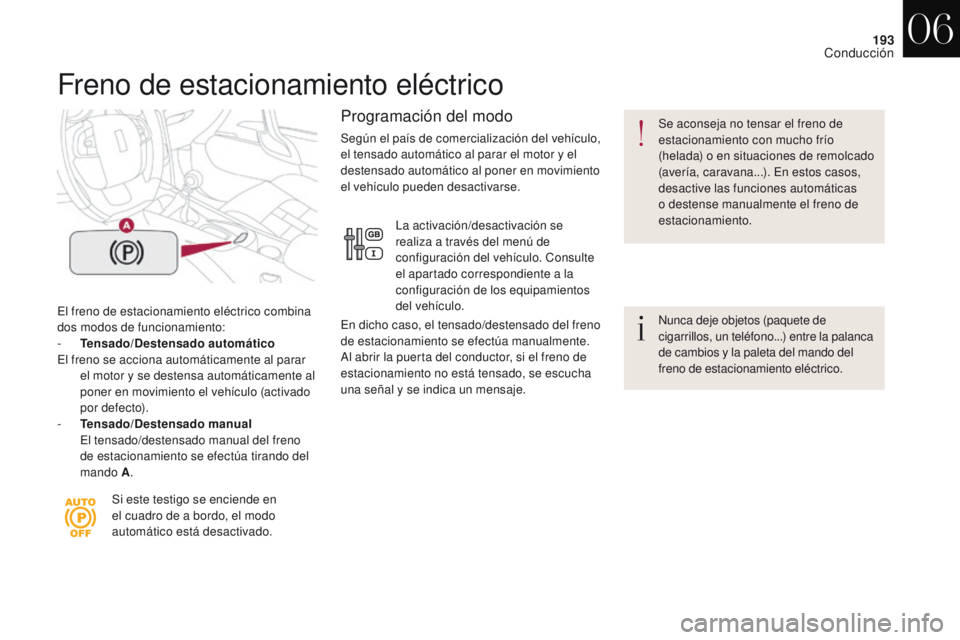 CITROEN DS4 2017  Manuales de Empleo (in Spanish) 193
DS4_es_Chap06_conduite_ed01-2016
Freno de estacionamiento eléctrico
El freno de estacionamiento eléctrico combina 
dos modos de funcionamiento:
- 
T
 ensado/Destensado automático  
El freno se 