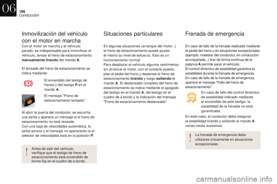 CITROEN DS4 2017  Manuales de Empleo (in Spanish) 196
DS4_es_Chap06_conduite_ed01-2016
Con el motor en marcha y el vehículo 
parado, es indispensable para inmovilizar el 
vehículo, tensar el freno de estacionamiento 
manualmente tirando del mando A