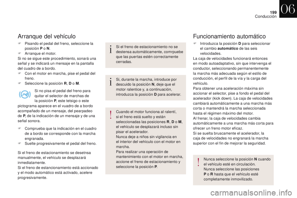 CITROEN DS4 2017 Manuales de Empleo (in Spanish) 199
DS4_es_Chap06_conduite_ed01-2016
Arranque del vehículo
F Pisando el pedal del freno, seleccione la posición P o N .
F
A
rranque el motor.
Si no se sigue este procedimiento, sonará una
seña CITROEN DS4 2017 Manuales de Empleo (in Spanish) 199
DS4_es_Chap06_conduite_ed01-2016
Arranque del vehículo
F Pisando el pedal del freno, seleccione la posición P o N .
F
A
rranque el motor.
Si no se sigue este procedimiento, sonará una
seña