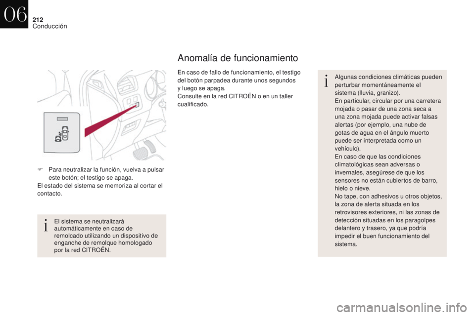 CITROEN DS4 2017  Manuales de Empleo (in Spanish) 212
DS4_es_Chap06_conduite_ed01-2016
Anomalía de funcionamiento
Algunas condiciones climáticas pueden 
perturbar momentáneamente el 
sistema (lluvia, granizo).
En particular, circular por una carre
