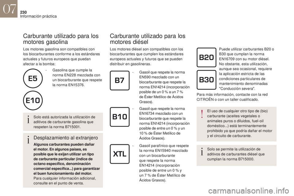 CITROEN DS4 2017  Manuales de Empleo (in Spanish) 230
Carburante utilizado para los 
motores gasolina
Los motores gasolina son compatibles con 
los biocarburantes conforme a los estándares 
actuales y futuros europeos que puedan 
afectar a la bomba: