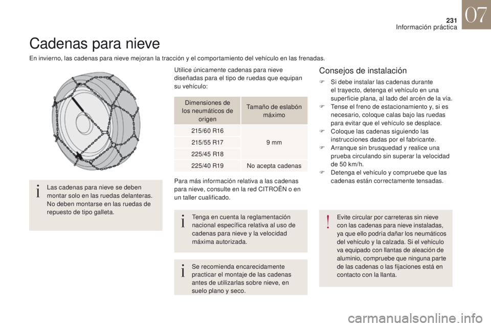 CITROEN DS4 2017  Manuales de Empleo (in Spanish) 231
DS4_es_Chap07_info-pratiques_ed01-2016
Cadenas para nieve
En invierno, las cadenas para nieve mejoran la tracción y el comportamiento del vehículo en las frenadas.Las cadenas para nieve se deben