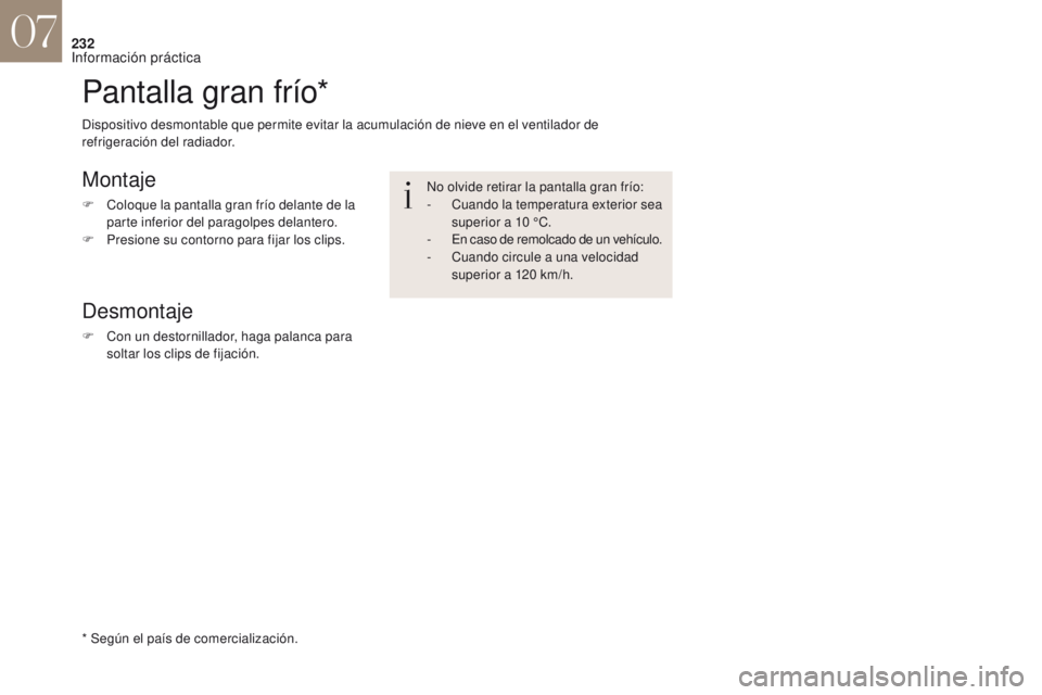 CITROEN DS4 2017  Manuales de Empleo (in Spanish) 232
Pantalla gran frío*
Montaje
F Coloque la pantalla gran frío delante de la parte inferior del paragolpes delantero.
F
 
P
 resione su contorno para fijar los clips.
Desmontaje
F Con un destornill