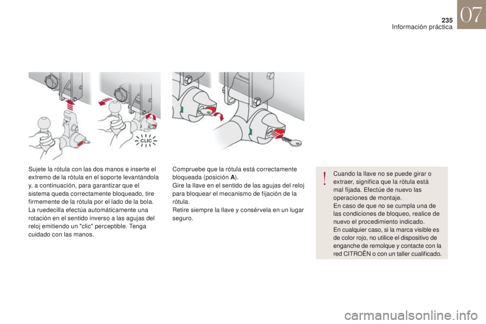 CITROEN DS4 2017  Manuales de Empleo (in Spanish) 235
DS4_es_Chap07_info-pratiques_ed01-2016
Cuando la llave no se puede girar o 
extraer, significa que la rótula está 
mal fijada. Efectúe de nuevo las 
operaciones de montaje.
En caso de que no se