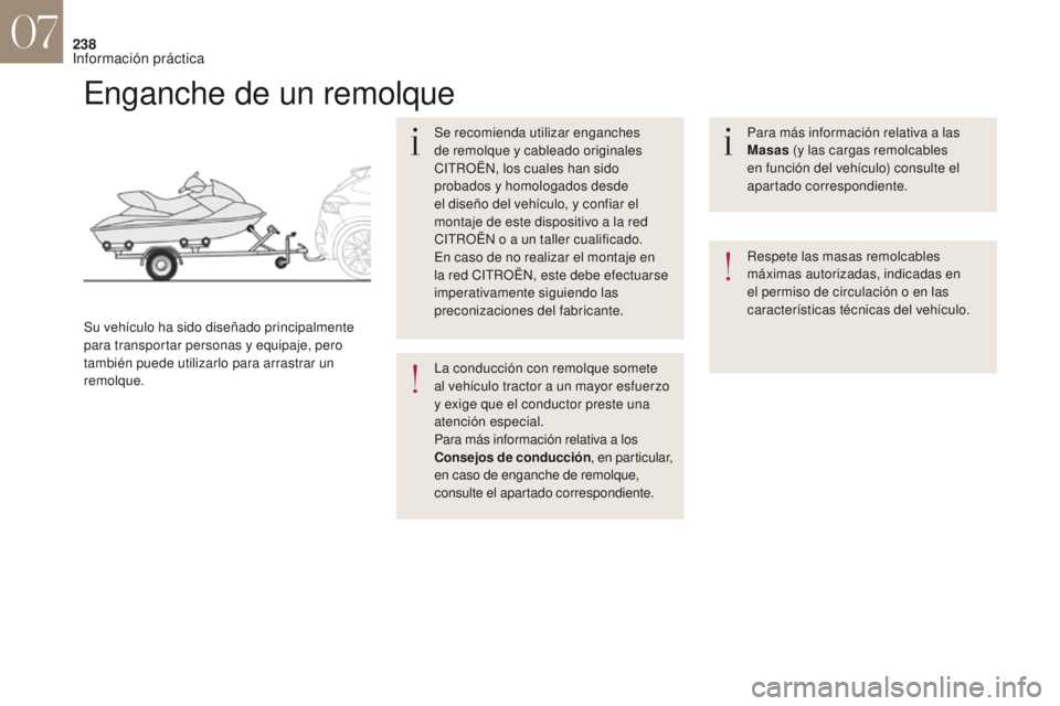 CITROEN DS4 2017  Manuales de Empleo (in Spanish) 238
Enganche de un remolque
Se recomienda utilizar enganches 
de remolque y cableado originales 
CITROËN, los cuales han sido 
probados y homologados desde 
el diseño del vehículo, y confiar el 
mo