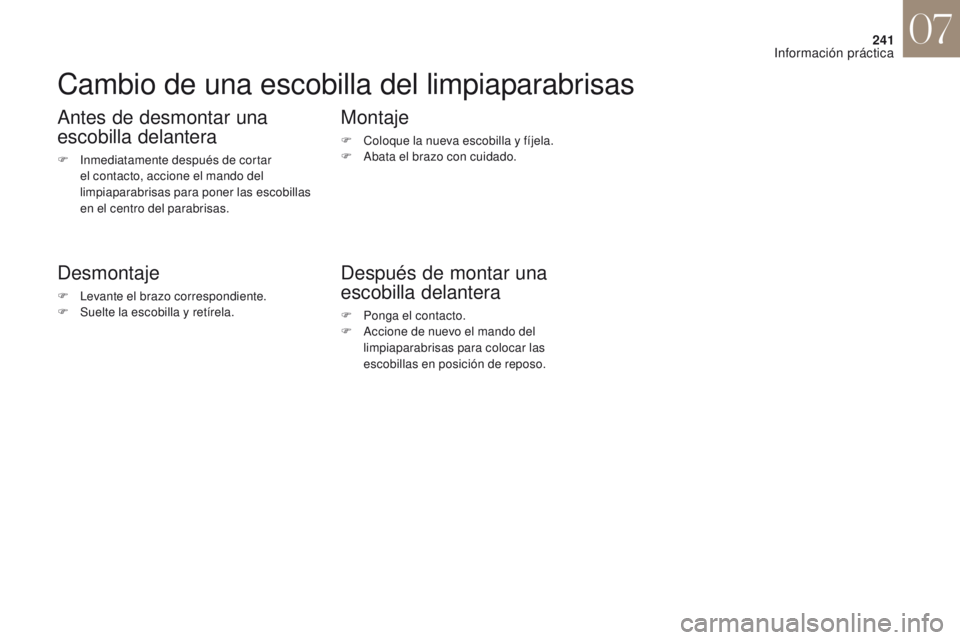 CITROEN DS4 2017  Manuales de Empleo (in Spanish) 241
DS4_es_Chap07_info-pratiques_ed01-2016
Cambio de una escobilla del limpiaparabrisas
Antes de desmontar una 
escobilla delantera
F Inmediatamente después de cortar el contacto, accione el mando de