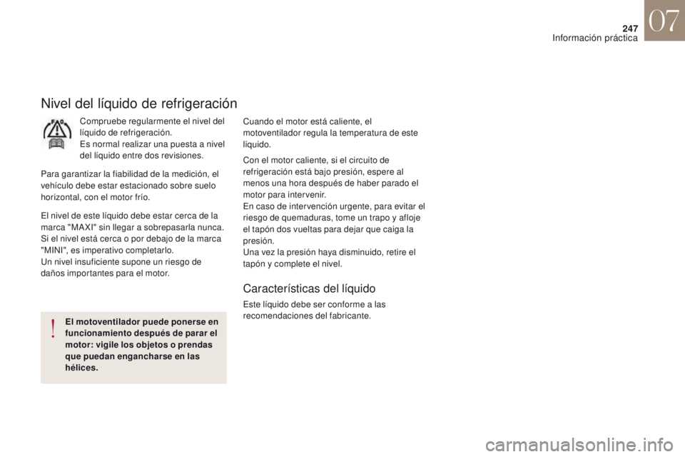 CITROEN DS4 2017  Manuales de Empleo (in Spanish) 247
DS4_es_Chap07_info-pratiques_ed01-2016
Nivel del líquido de refrigeración
Compruebe regularmente el nivel del 
líquido de refrigeración.
Es normal realizar una puesta a nivel 
del líquido ent