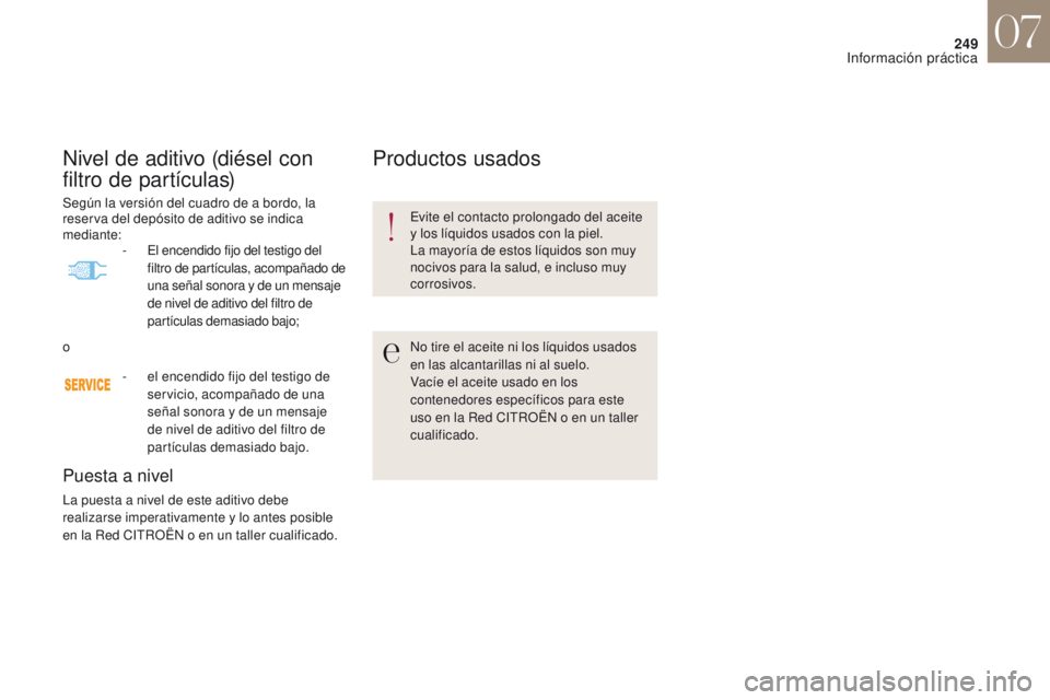CITROEN DS4 2017  Manuales de Empleo (in Spanish) 249
DS4_es_Chap07_info-pratiques_ed01-2016
Nivel de aditivo (diésel con 
f iltro de partículas)
Puesta a nivel
La puesta a nivel de este aditivo debe 
realizarse imperativamente y lo antes posible 
