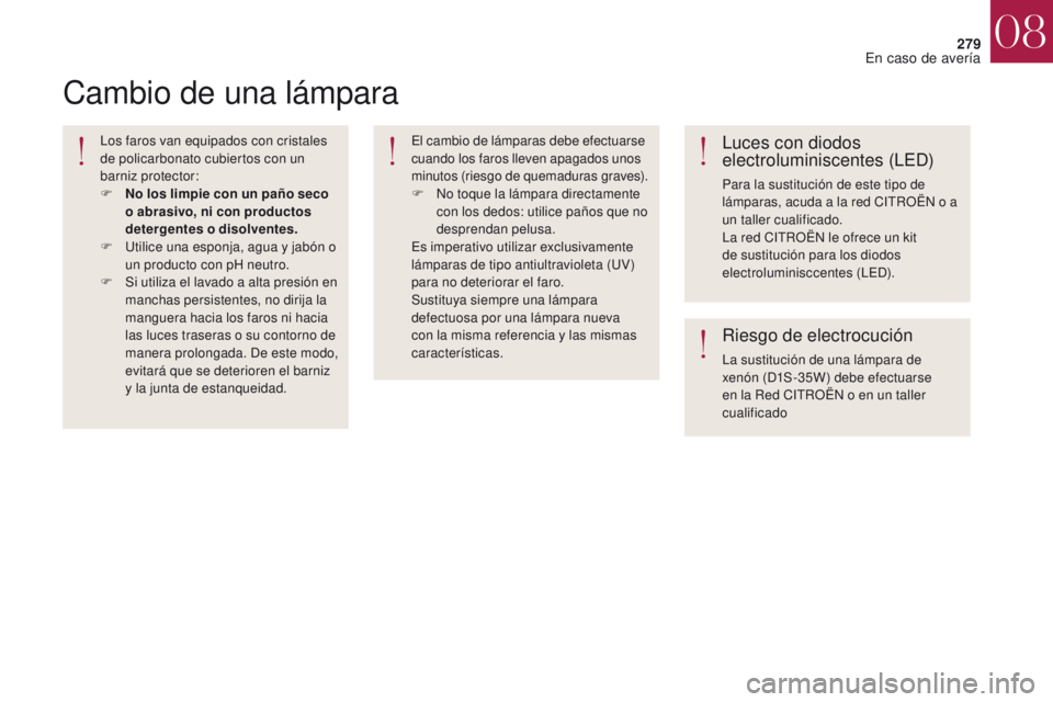 CITROEN DS4 2017 Manuales de Empleo (in Spanish) 279
DS4_es_Chap08_en-cas-de-panne_ed01-2016
Cambio de una lámpara
Los faros van equipados con cristales
de policarbonato cubiertos con un
barniz protector:
F
N
o los limpie con un paño seco
o a CITROEN DS4 2017 Manuales de Empleo (in Spanish) 279
DS4_es_Chap08_en-cas-de-panne_ed01-2016
Cambio de una lámpara
Los faros van equipados con cristales
de policarbonato cubiertos con un
barniz protector:
F
N
o los limpie con un paño seco
o a