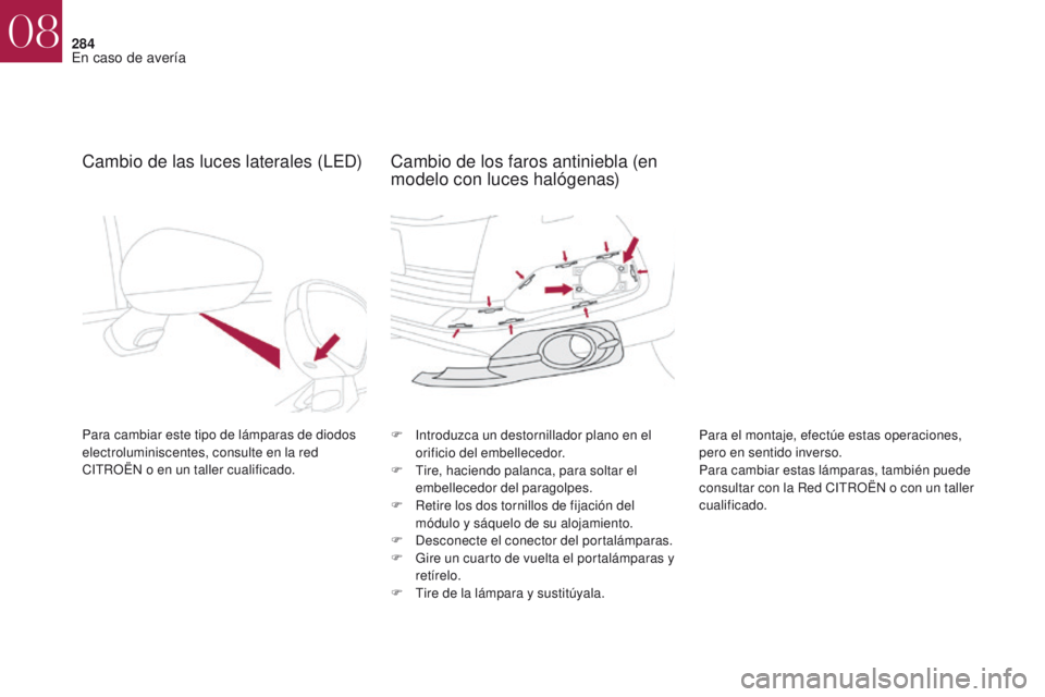 CITROEN DS4 2017  Manuales de Empleo (in Spanish) 284
DS4_es_Chap08_en-cas-de-panne_ed01-2016
Cambio de las luces laterales (LED)
Para cambiar este tipo de lámparas de diodos 
electroluminiscentes, consulte en la red 
CITROËN o en un taller cualifi