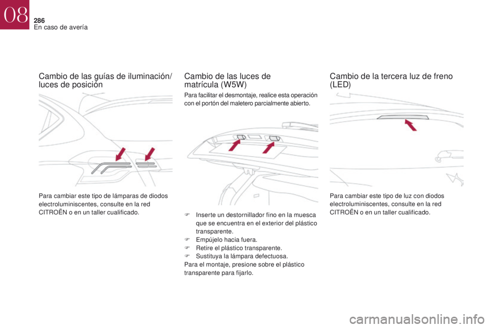 CITROEN DS4 2017  Manuales de Empleo (in Spanish) 286
DS4_es_Chap08_en-cas-de-panne_ed01-2016
Cambio de las guías de iluminación/
luces de posiciónCambio de las luces de  
matrícula (W5W)
Para cambiar este tipo de luz con diodos 
electroluminisce