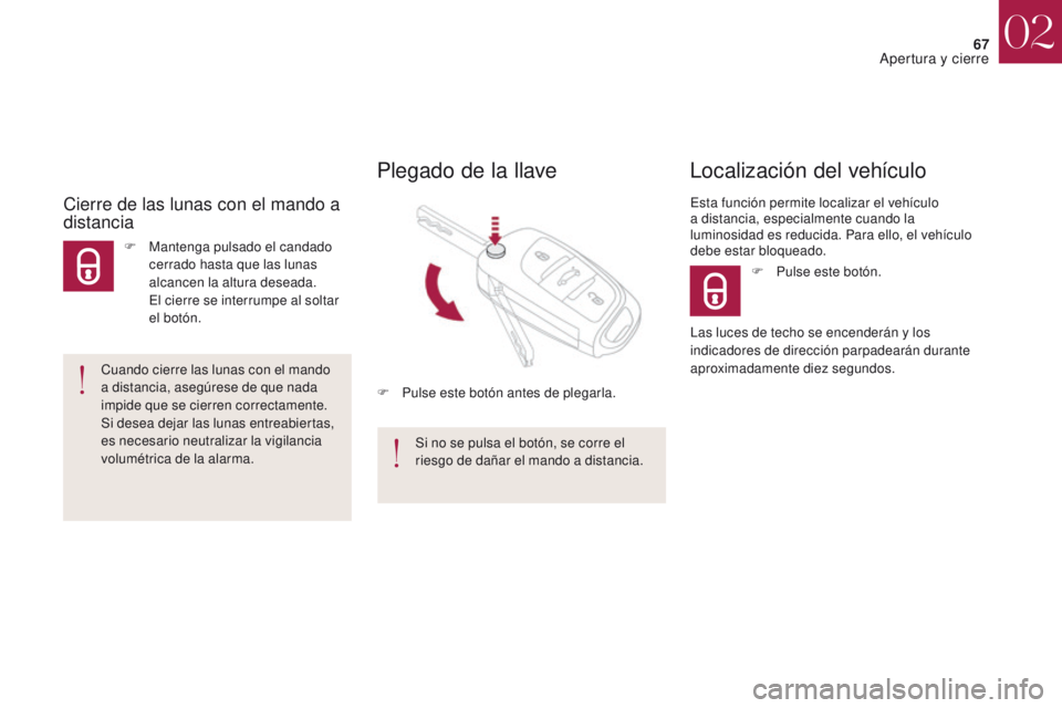 CITROEN DS4 2017  Manuales de Empleo (in Spanish) 67
DS4_es_Chap02_ouvertures_ed01-2016
F Pulse este botón.
Localización del vehículo
Esta función permite localizar el vehículo 
a distancia, especialmente cuando la 
luminosidad es reducida. Para