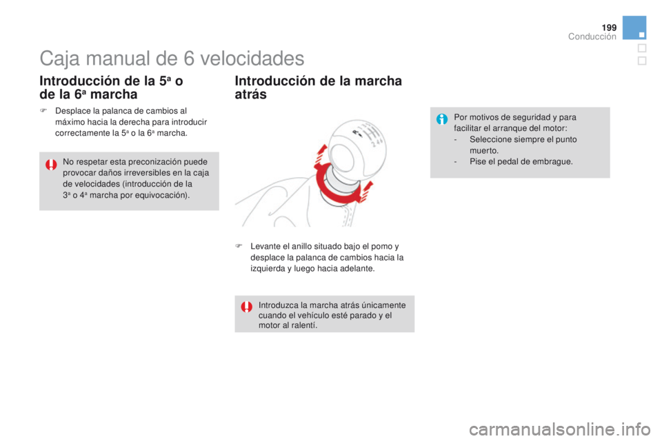 CITROEN DS4 2015  Manuales de Empleo (in Spanish) 199
DS4_es_Chap08_conduite_ed02-2015
Caja manual de 6 velocidades
F Levante el anillo situado bajo el pomo y 
desplace la palanca de cambios hacia la 
izquierda y luego hacia adelante.
Introducción d
