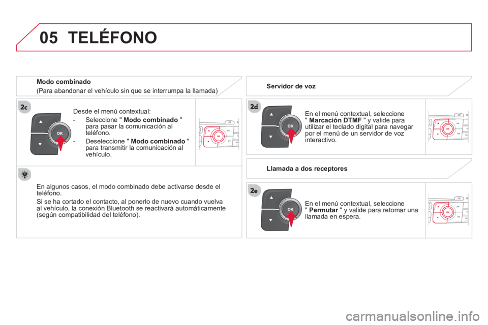CITROEN DS4 2014  Manuales de Empleo (in Spanish)  
05
   
Desde el menú contextual: 
   
 
-   Seleccione "  Modo combinado 
 " 
para pasar la comunicación al 
teléfono. 
   
-   Deseleccione "  Modo combinado 
 " 
para transmitir la comunicació