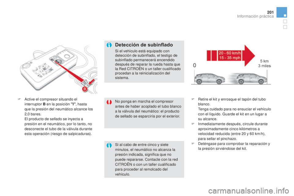 CITROEN DS5 2015 Manuales de Empleo (in Spanish) 201
DS5_es_Chap08_info-pratiques_ed01-2015
No ponga en marcha el compresor
antes de haber acoplado el tubo blanco
a la válvula del neumático: el producto
de sellado se esparciría por el exterior CITROEN DS5 2015 Manuales de Empleo (in Spanish) 201
DS5_es_Chap08_info-pratiques_ed01-2015
No ponga en marcha el compresor
antes de haber acoplado el tubo blanco
a la válvula del neumático: el producto
de sellado se esparciría por el exterior