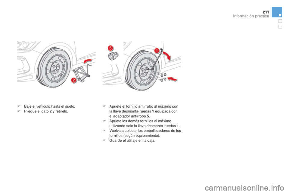 CITROEN DS5 2015  Manuales de Empleo (in Spanish) 2 11
DS5_es_Chap08_info-pratiques_ed01-2015
F Baje el vehículo hasta el suelo.
F P liegue el gato 2   y retírelo. F
 A priete el tornillo antirrobo al máximo con 
la llave desmonta-ruedas 1   equip