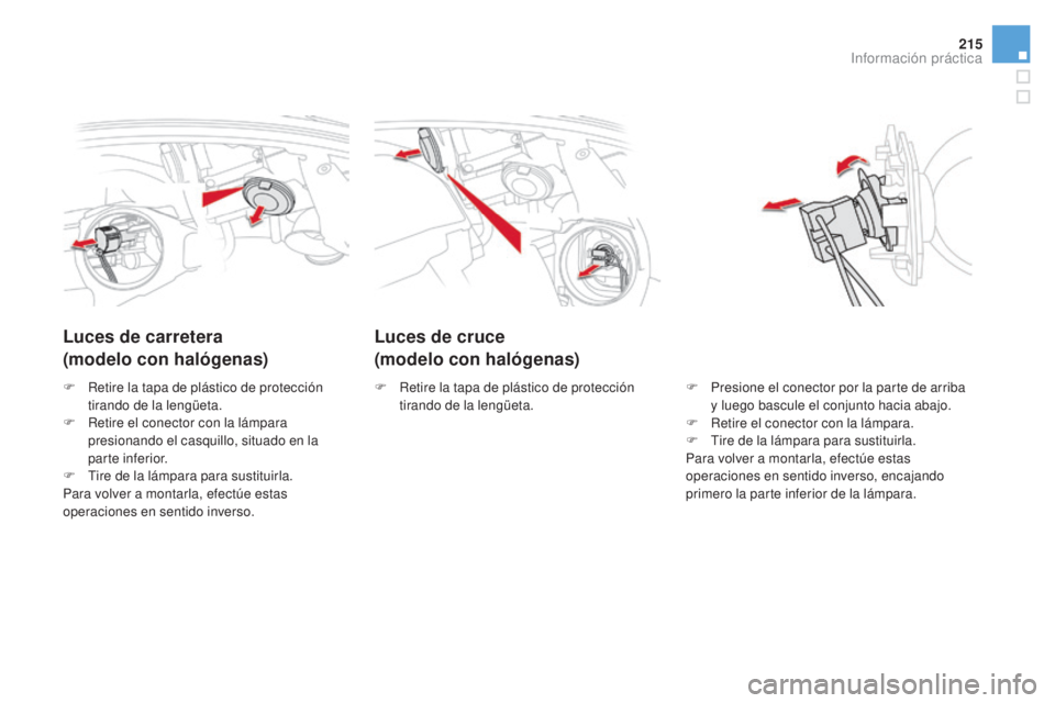 CITROEN DS5 2015  Manuales de Empleo (in Spanish) 215
DS5_es_Chap08_info-pratiques_ed01-2015
Luces de cruce 
(modelo con halógenas)
Luces de carretera
(modelo con halógenas)
F Presione el conector por la parte de arriba 
y luego bascule el conjunto